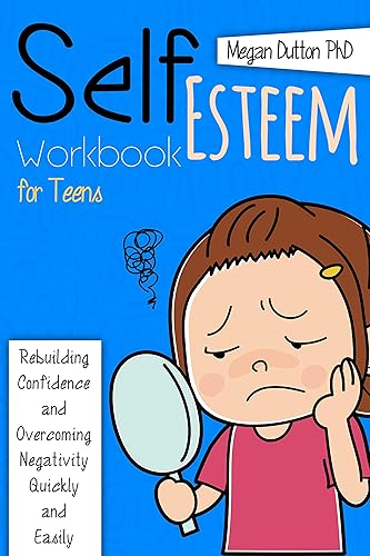 SELF-ESTEEM WORKBOOK FOR TEENS Rebuilding Confidence and Overcoming Negativity, Quickly and Easily