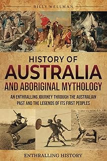 History of Australia and Aboriginal Mythology: An Enthralling Journey Through the Australian Past and the Legends of Its First Peoples (Exploring the Past)