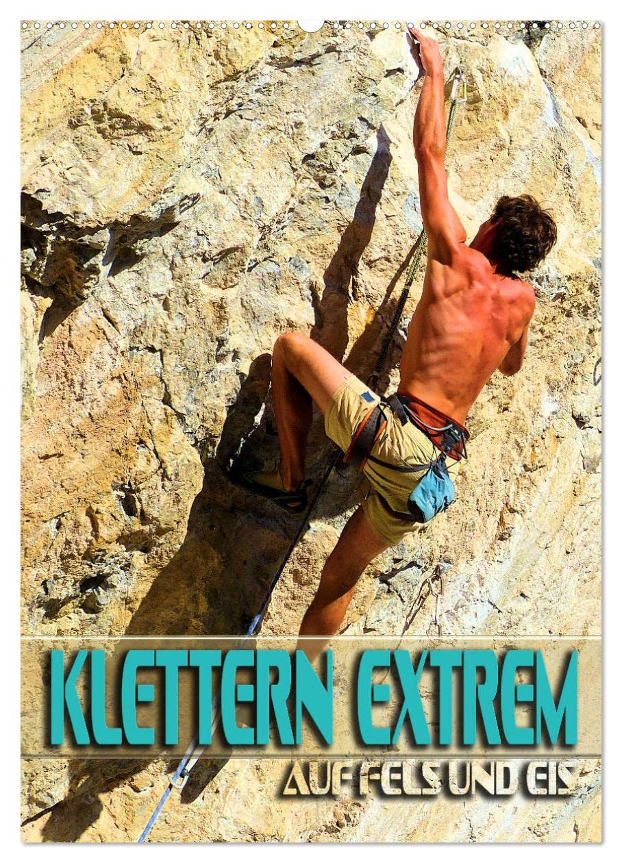 Klettern extrem auf Fels und Eis (Wandkalender 2026 DIN A2 hoch), CALVENDO Monatskalender: Spektakuläre Motive vom Klettern am Limit (CALVENDO Sport)