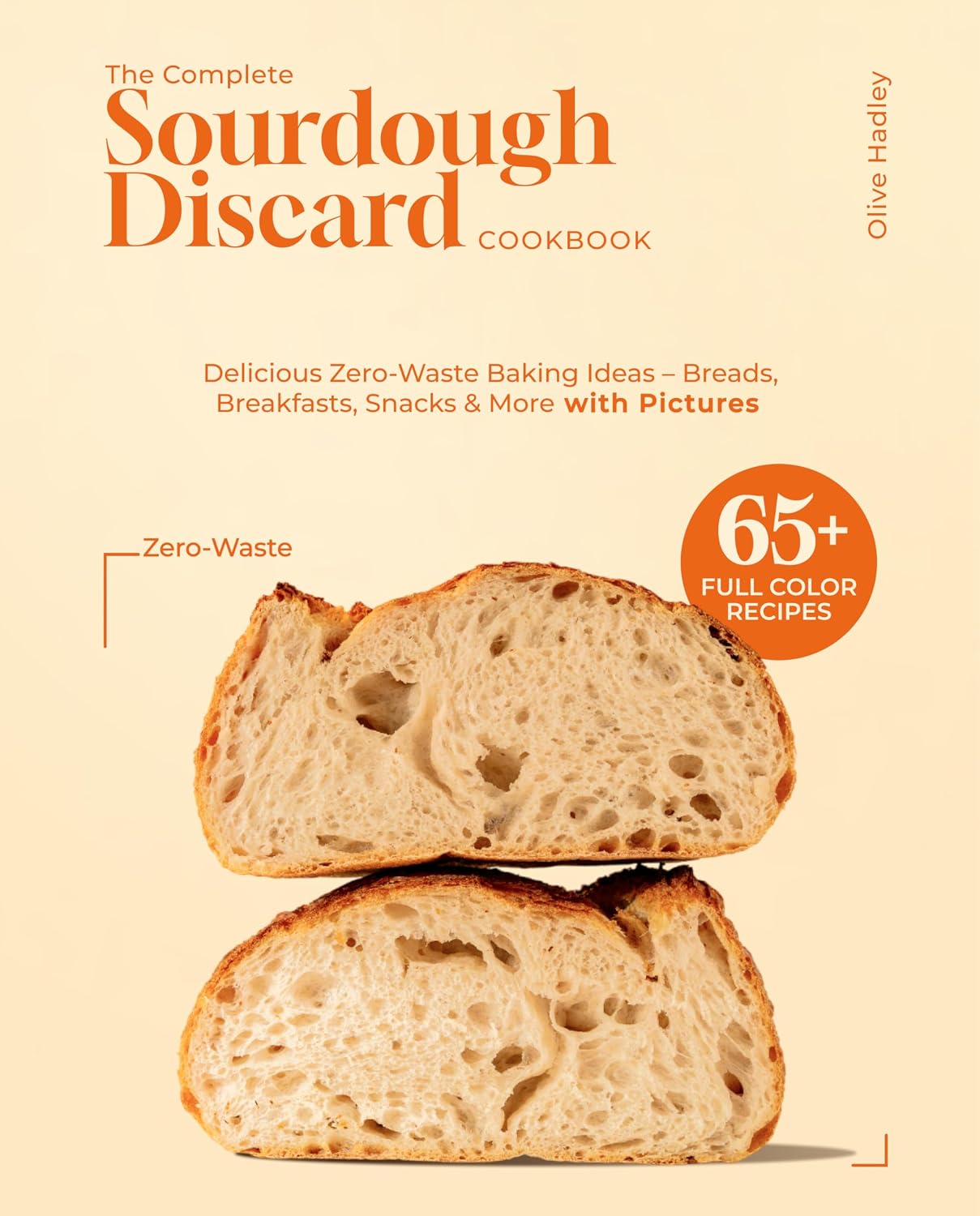 The Complete Sourdough Discard Recipes Cookbook: 65+ Easy & Delicious Zero-Waste Baking Ideas – Breads, Breakfasts, Snacks & More with Pictures