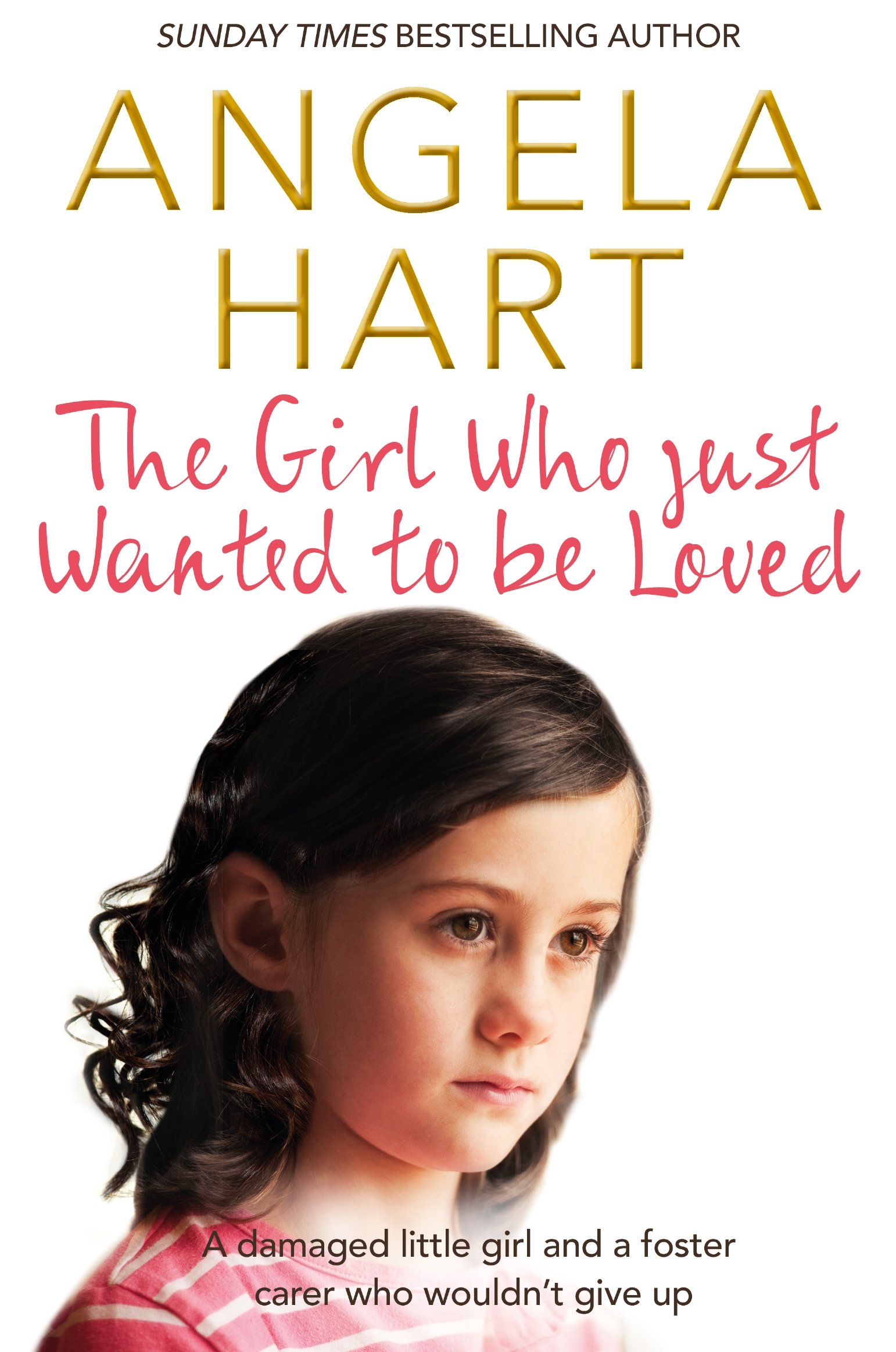 The Girl Who Just Wanted To Be Loved: A Damaged Little Girl and a Foster Carer Who Wouldn’t Give Up (Tales of Life as a Foster Carer, 2)