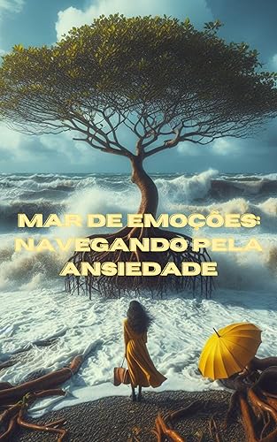 Mar de Emoções: Navegando pela Ansiedade: Raízes Profundas: Superando a Ansiedade com Força Interior (Portuguese Edition)