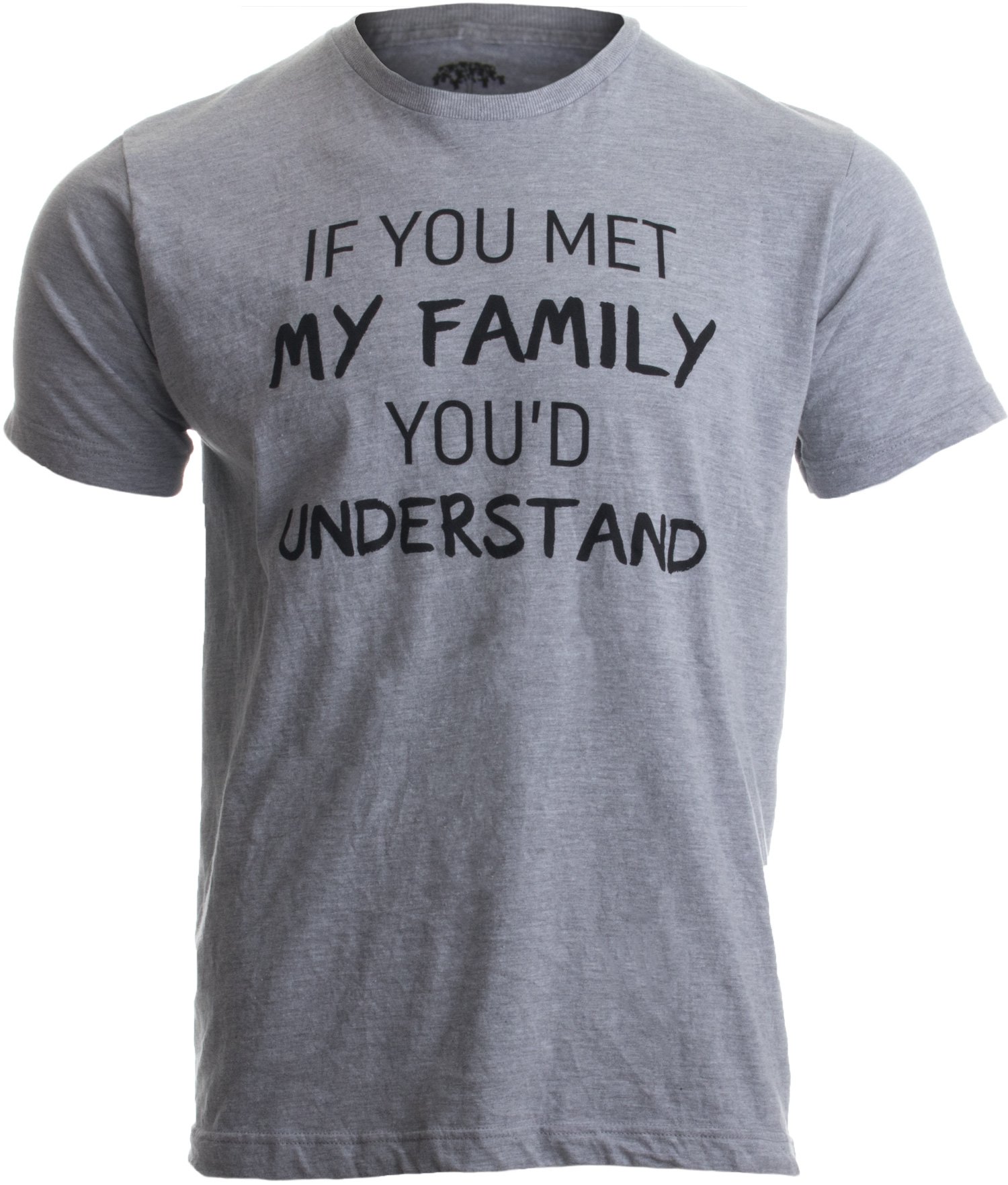 If You met My Family, You'd Understand | Funny Family Humor Unisex T-Shirt