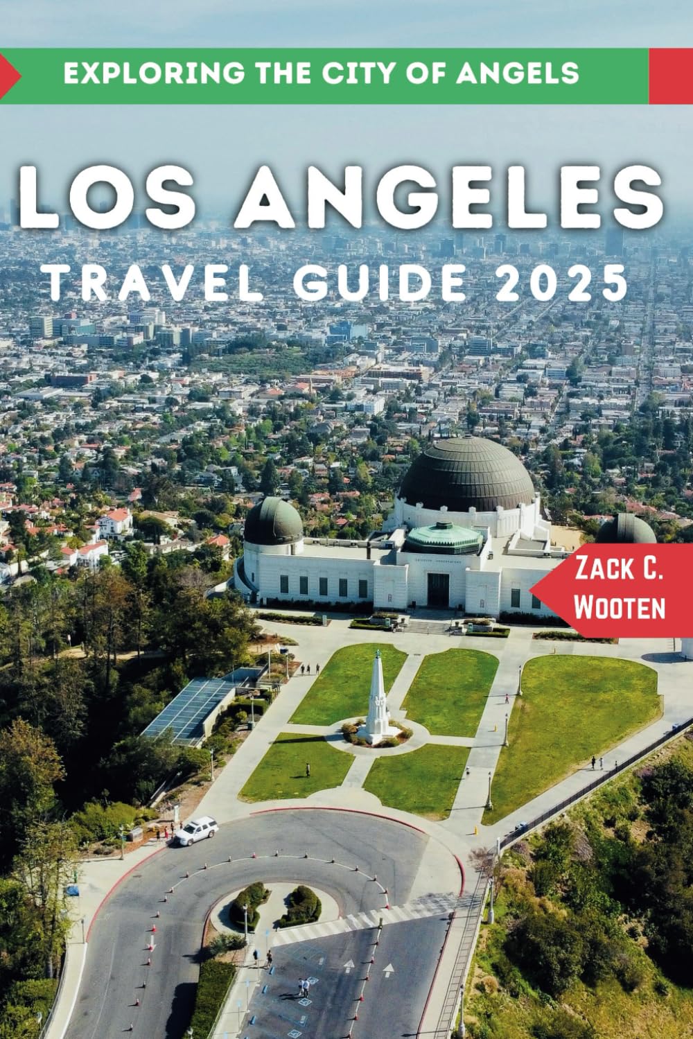 Los Angeles Travel Guide 2025: The Ultimate Traveler's Handbook to Exploring the City of Angels (Zack Guide)