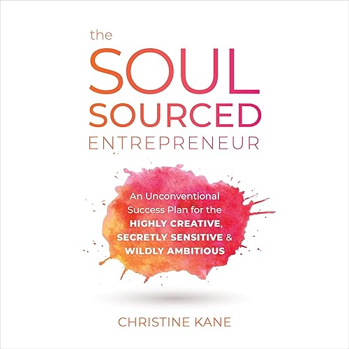 The Soul-Sourced Entrepreneur: An Unconventional Success Plan for the Highly Creative, Secretly Sensitive, and Wildly Ambitious