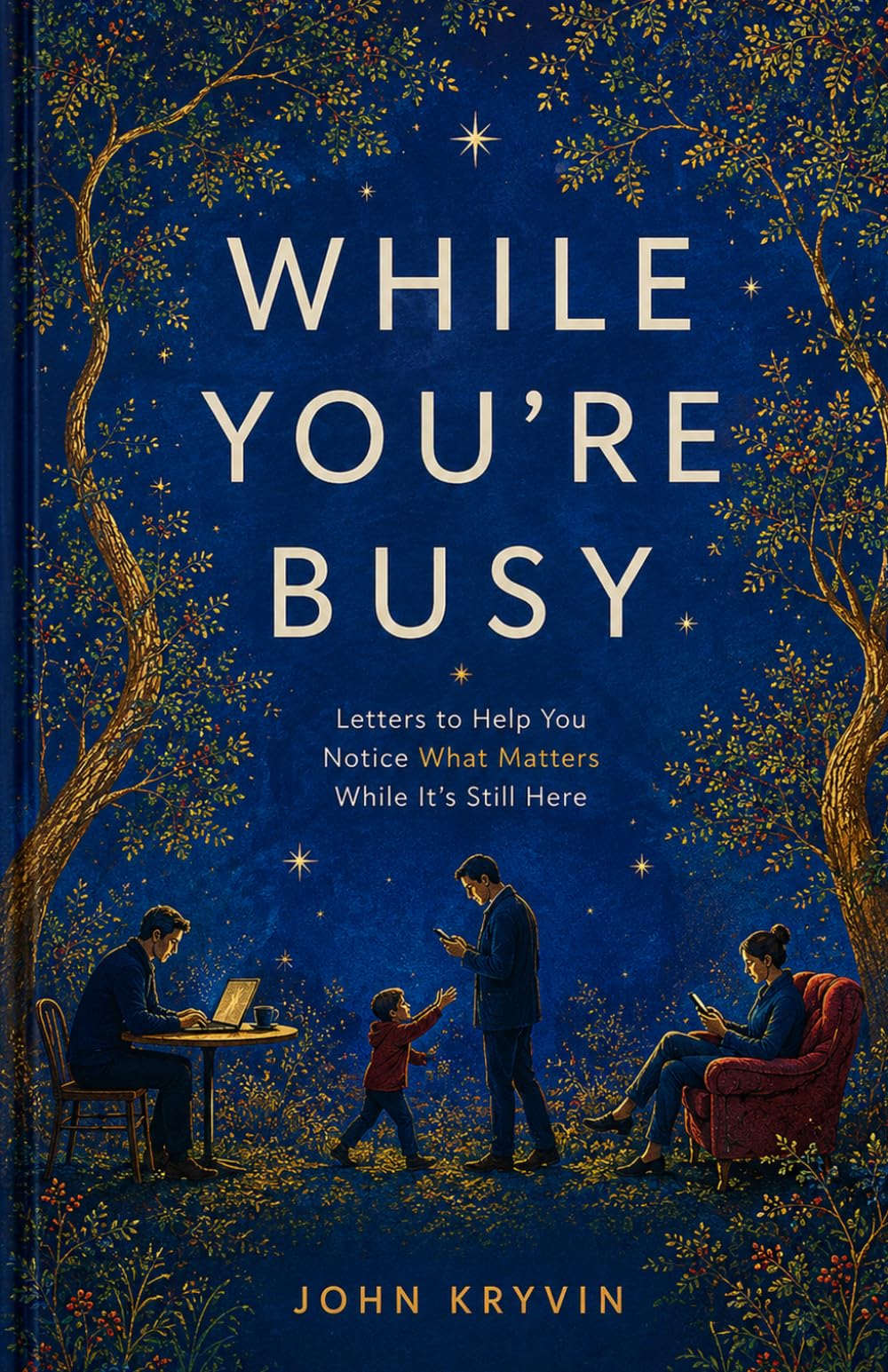 WHILE YOU’RE BUSY: Letters to help you notice what matters while it’s still here