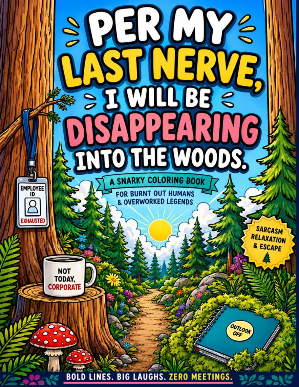 Per My Last Nerve, I Will Be Disappearing Into The Woods.: A Snarky Coloring Book For Burnt Out Humans & Overworked Legends