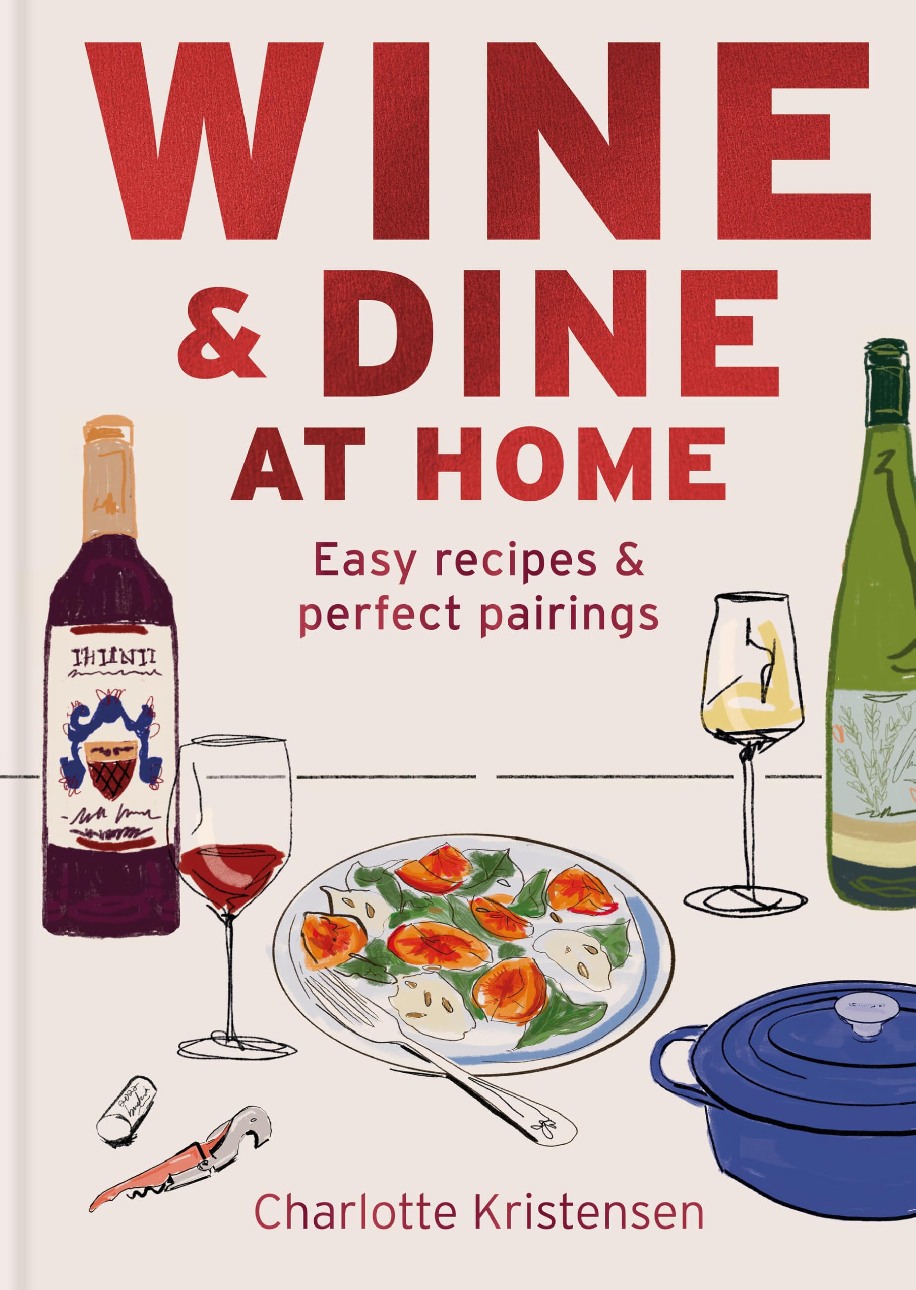 Wine and Dine at Home: Easy recipes and perfect pairings