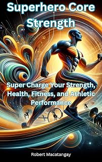 Superhero Core Strength: Super Charge Your Strength, Health, Fitness, and Athletic Performance