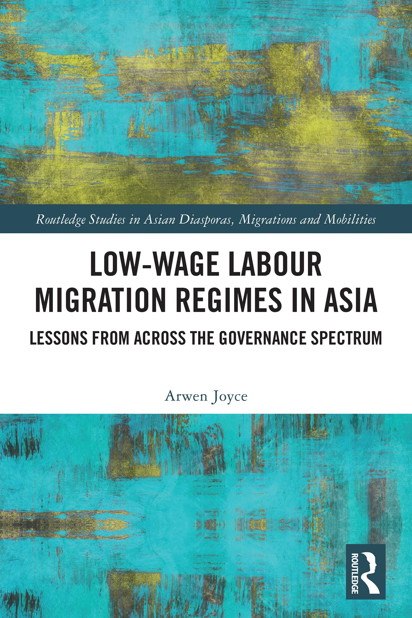 Low-wage Labour Migration Regimes in Asia: Lessons from Across the Governance Spectrum (Routledge Studies in Asian Diasporas, Migrations and Mobilities)