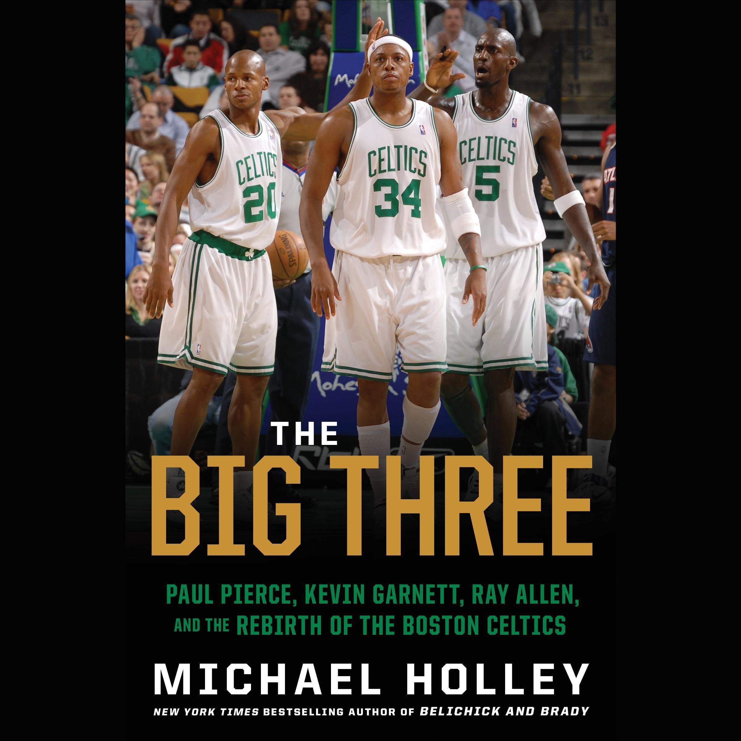 Michael HolleyThe Big Three: Paul Pierce, Kevin Garnett, Ray Allen, and the Rebirth of the Boston Celtics