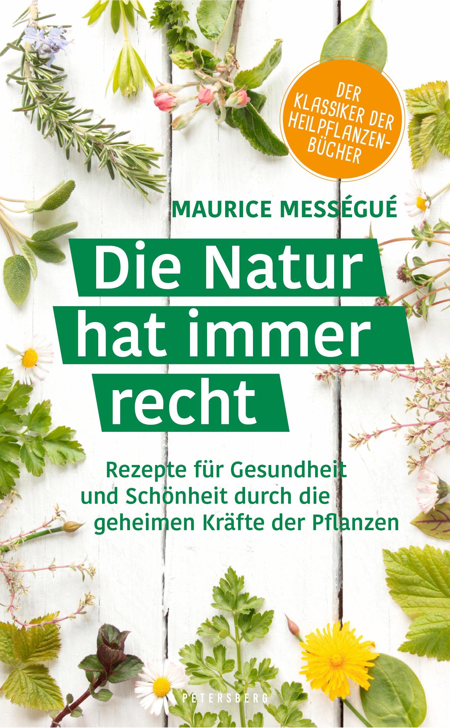 Die Natur hat immer recht: Rezepte für Gesundheit und Schönheit durch die geheimen Kräfte der Pflanzen