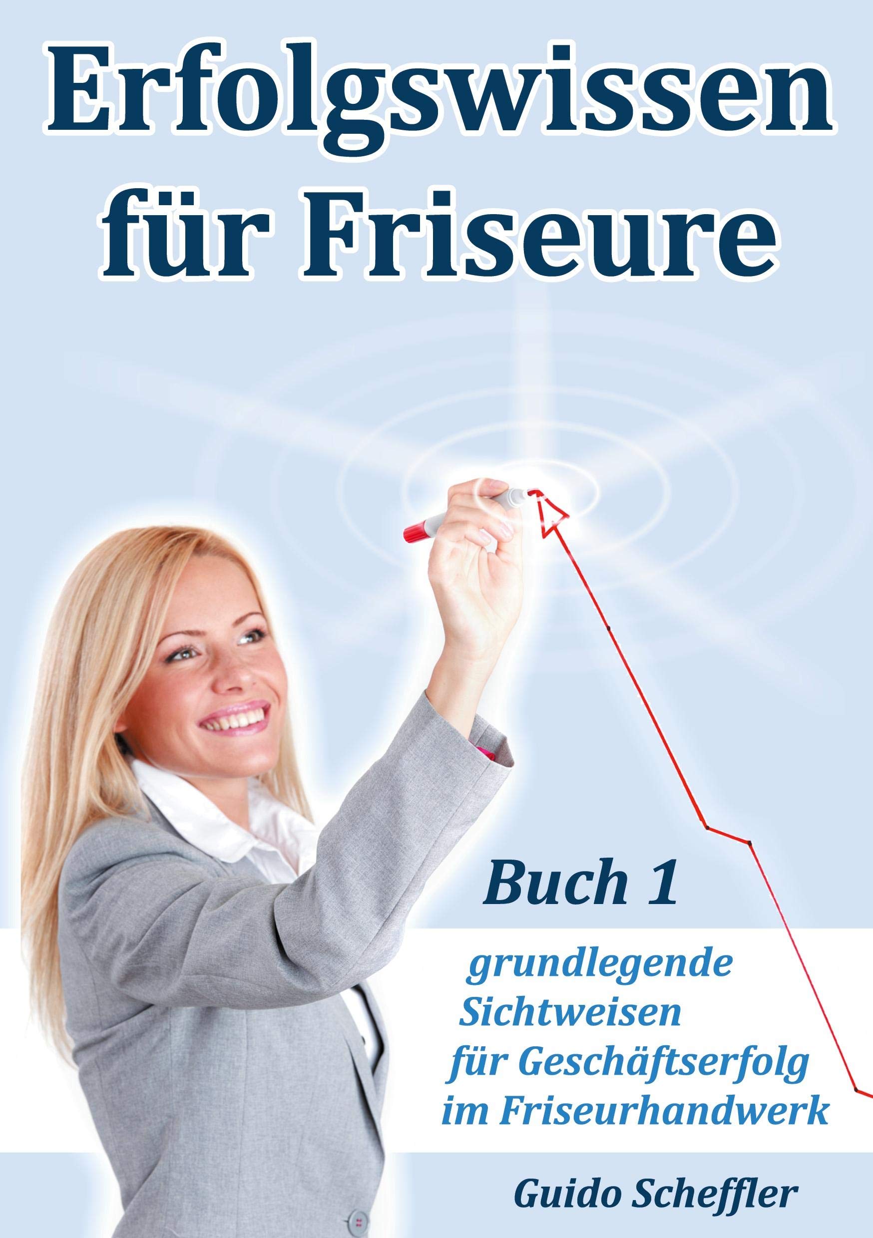Erfolgswissen für Friseure Buch 1: grundlegende Sichtweisen für Geschäftserfolg im Friseurhandwerk