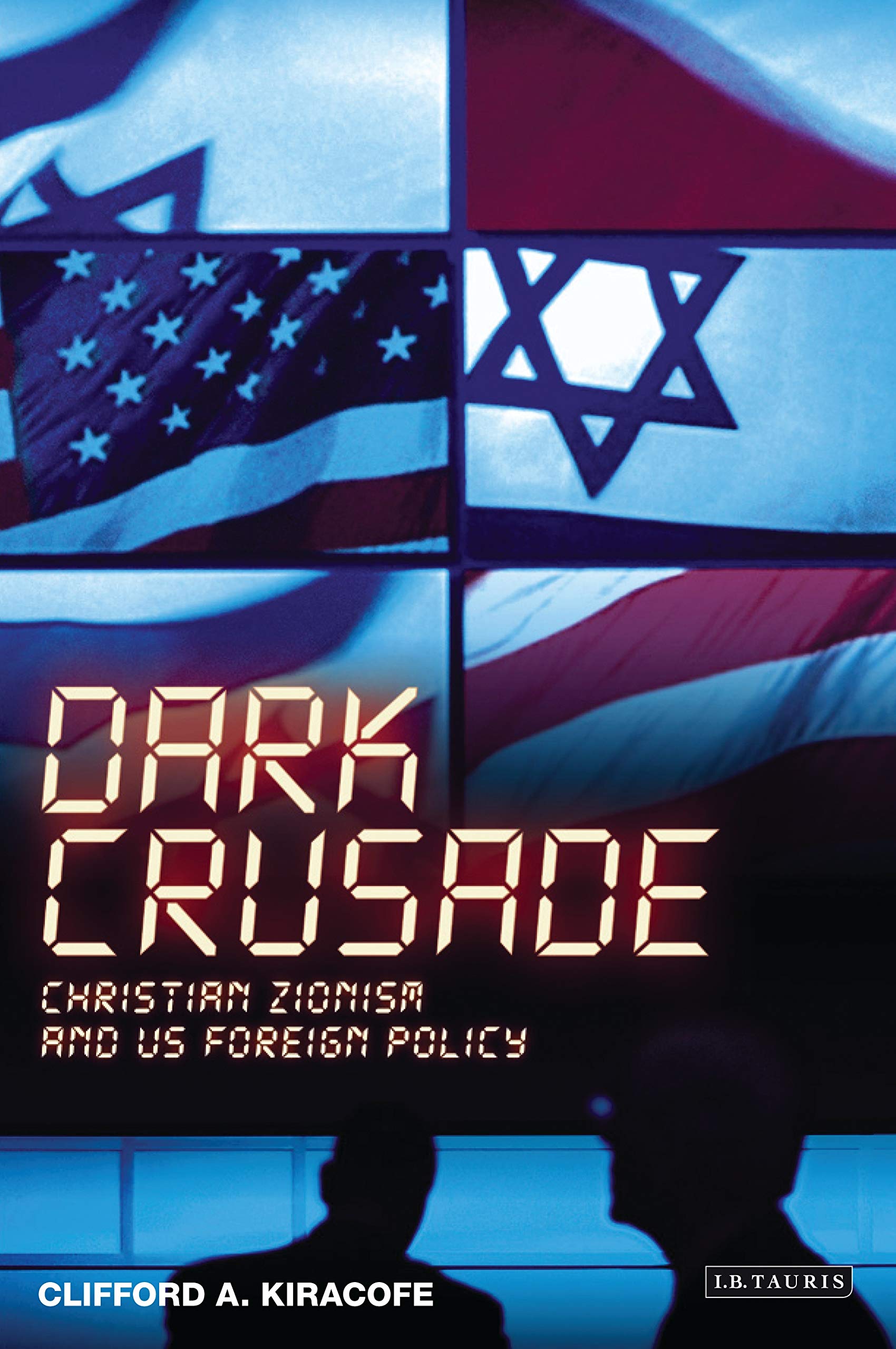 Dark Crusade; Christian Zionism and US Foreign Policy (International Library of Political Studies)