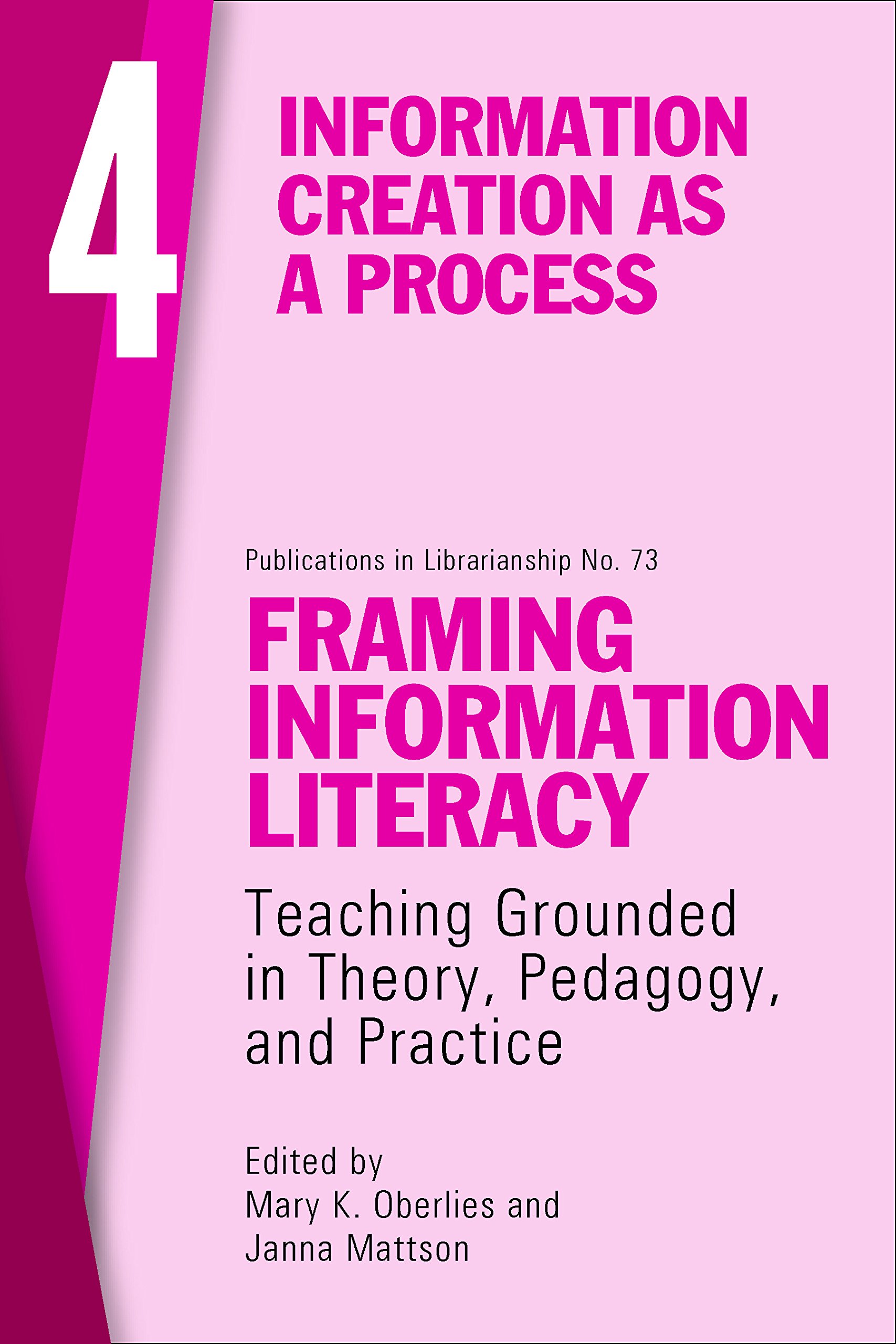 Framing Information Literacy, Volume 4: Information Creation As a Process (ACRL Publications in Librarianship, 73)