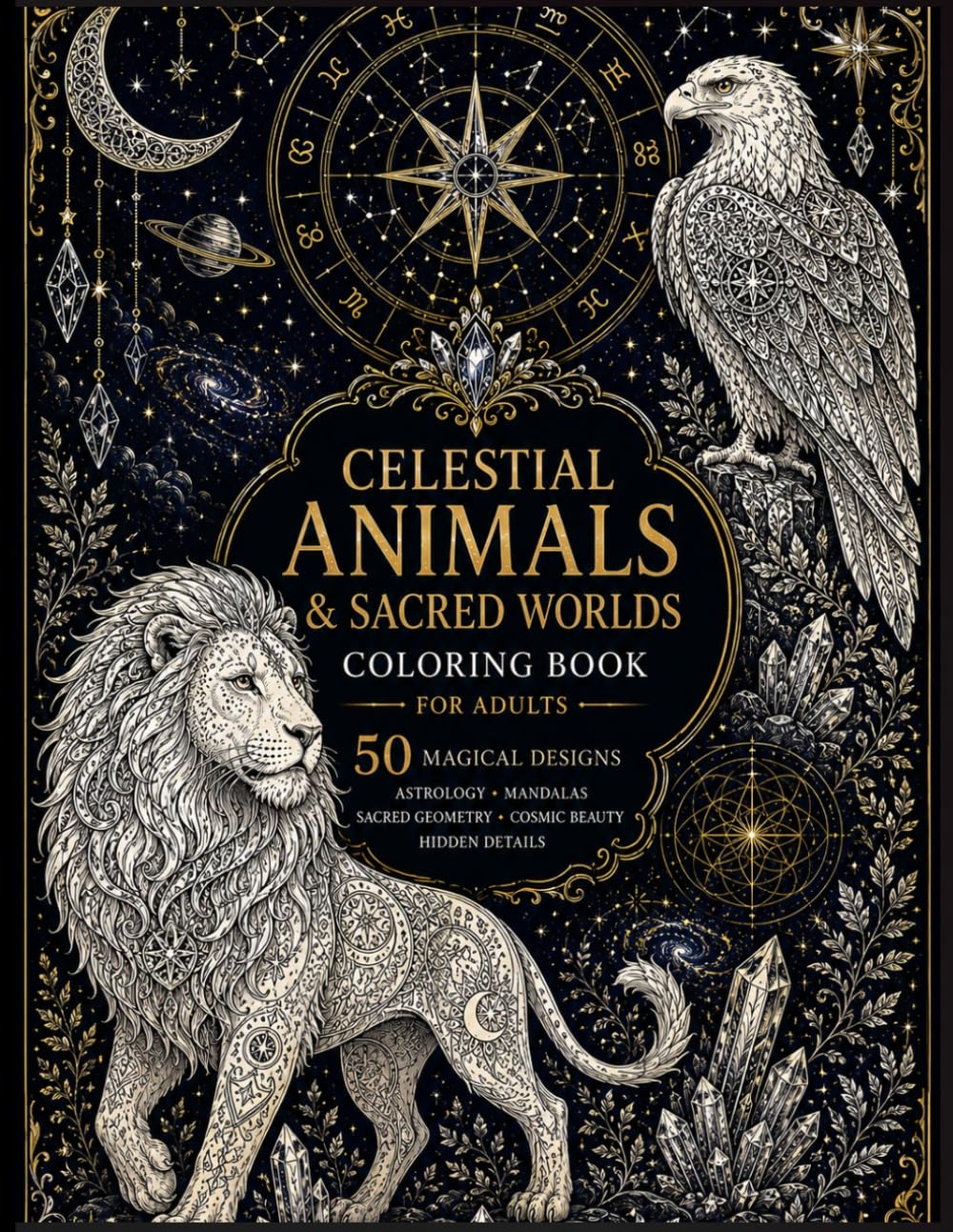 Celestial Animals & Sacred Worlds Coloring Book: 50 Intricate Cosmic Designs Featuring Sacred Geometry, Astrology & Mandalas