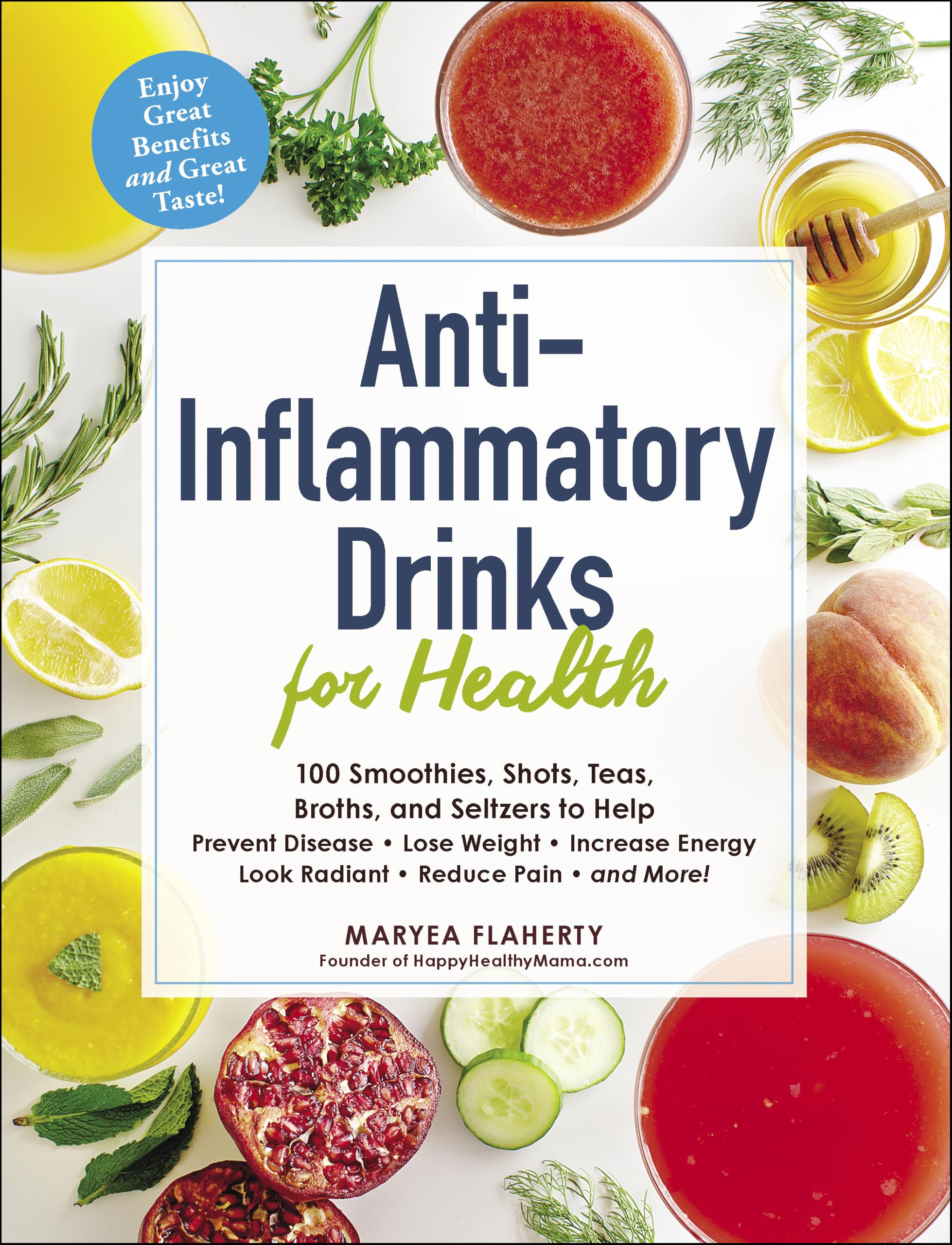 Anti-Inflammatory Drinks for Health: 100 Smoothies, Shots, Teas, Broths, and Seltzers to Help Prevent Disease, Lose Weight, Increase Energy, Look Radiant, Reduce Pain, and More!