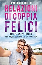 Relazioni di coppia felici: Seduzione e strategie per riconquistare l'ex partner Formato=Formato Kindle