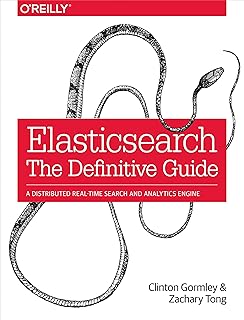 Elasticsearch: The Definitive Guide: A Distributed Real-Time Search and Analytics Engine