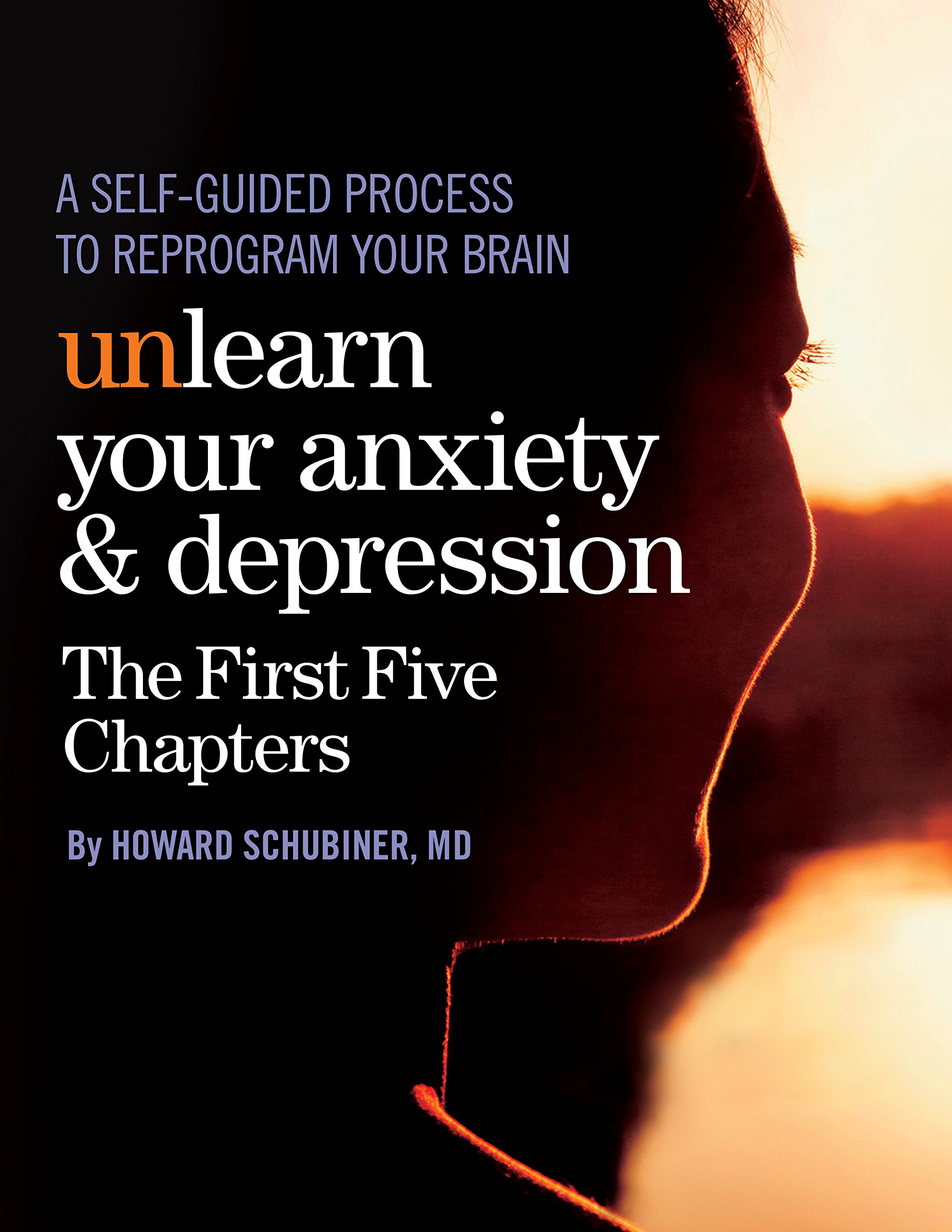 Unlearn Your Anxiety and Depression The First Five Chapters: A self-guided process to reprogram your brain