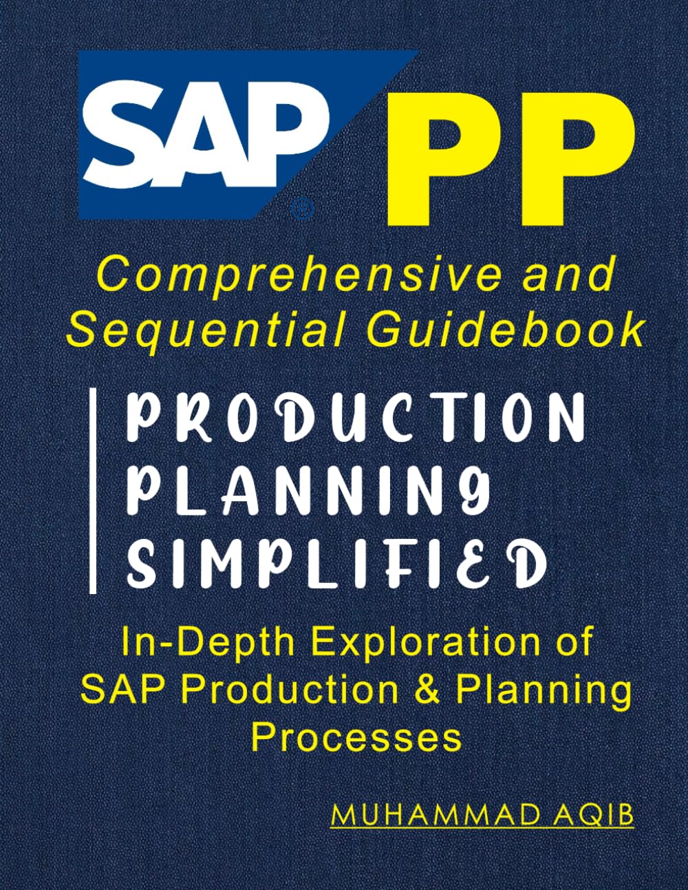 SAP PRODUCTION PLANNING SIMPLIFIED: Comprehensive and Sequential Guidebook