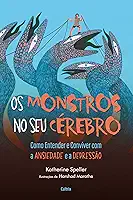 Os Monstros no seu Cérebro: Como Entender e Conviver com a Ansiedade e a Depressão