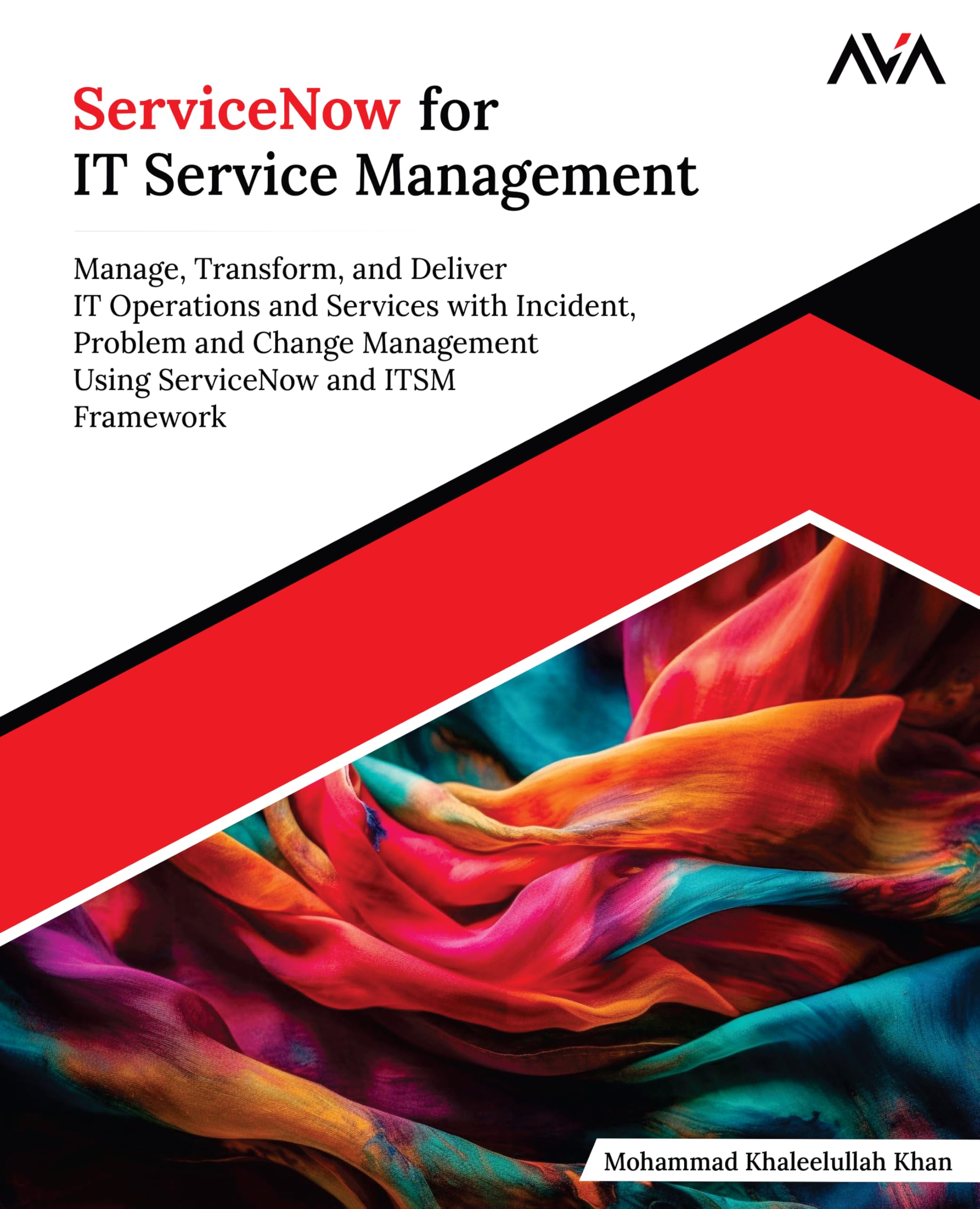 ServiceNow for IT Service Management: Manage, Transform, and Deliver IT Operations and Services with Incident, Problem and Change Management Using