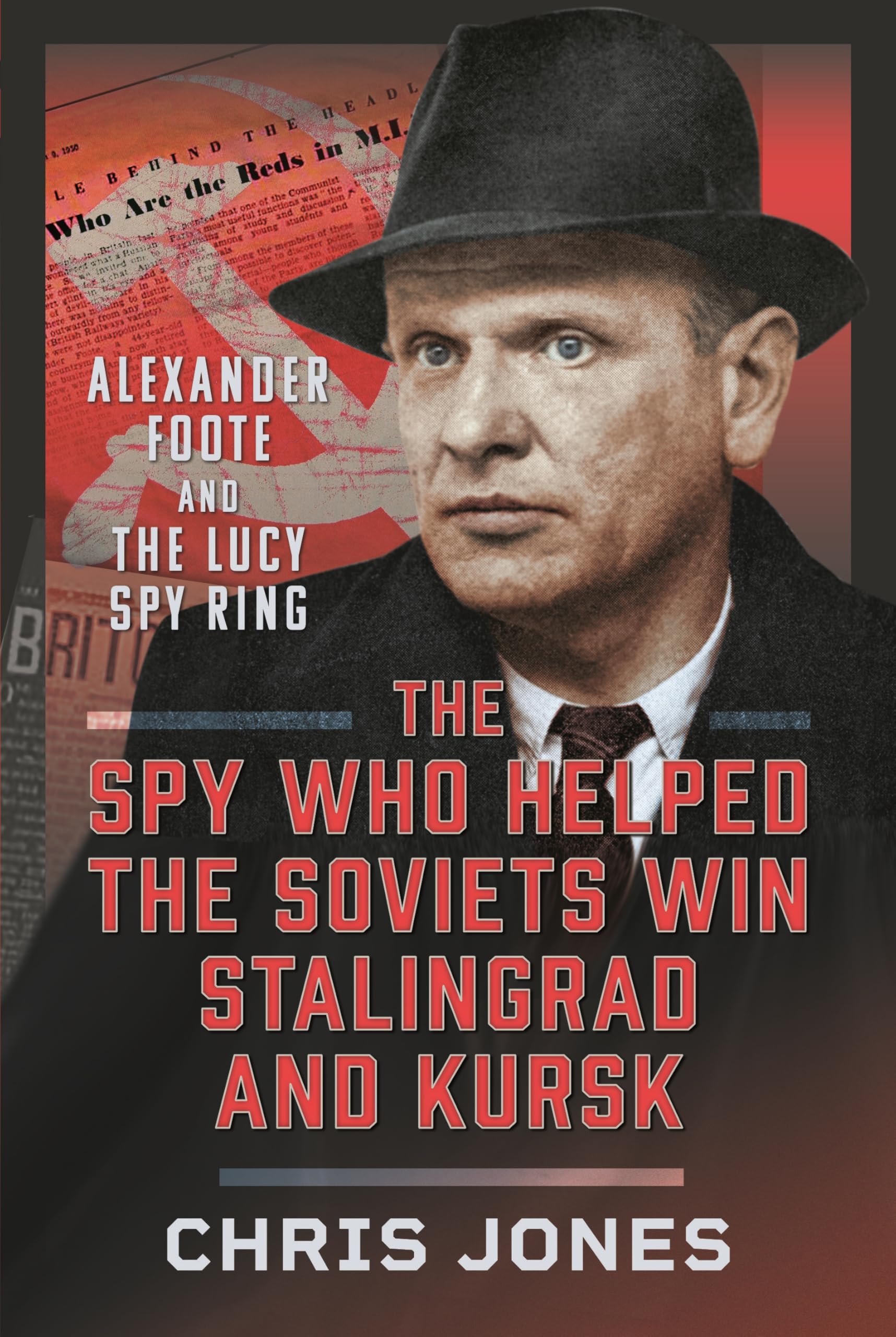 The Spy Who Helped the Soviets Win Stalingrad and Kursk: Alexander Foote and the Lucy Spy Ring