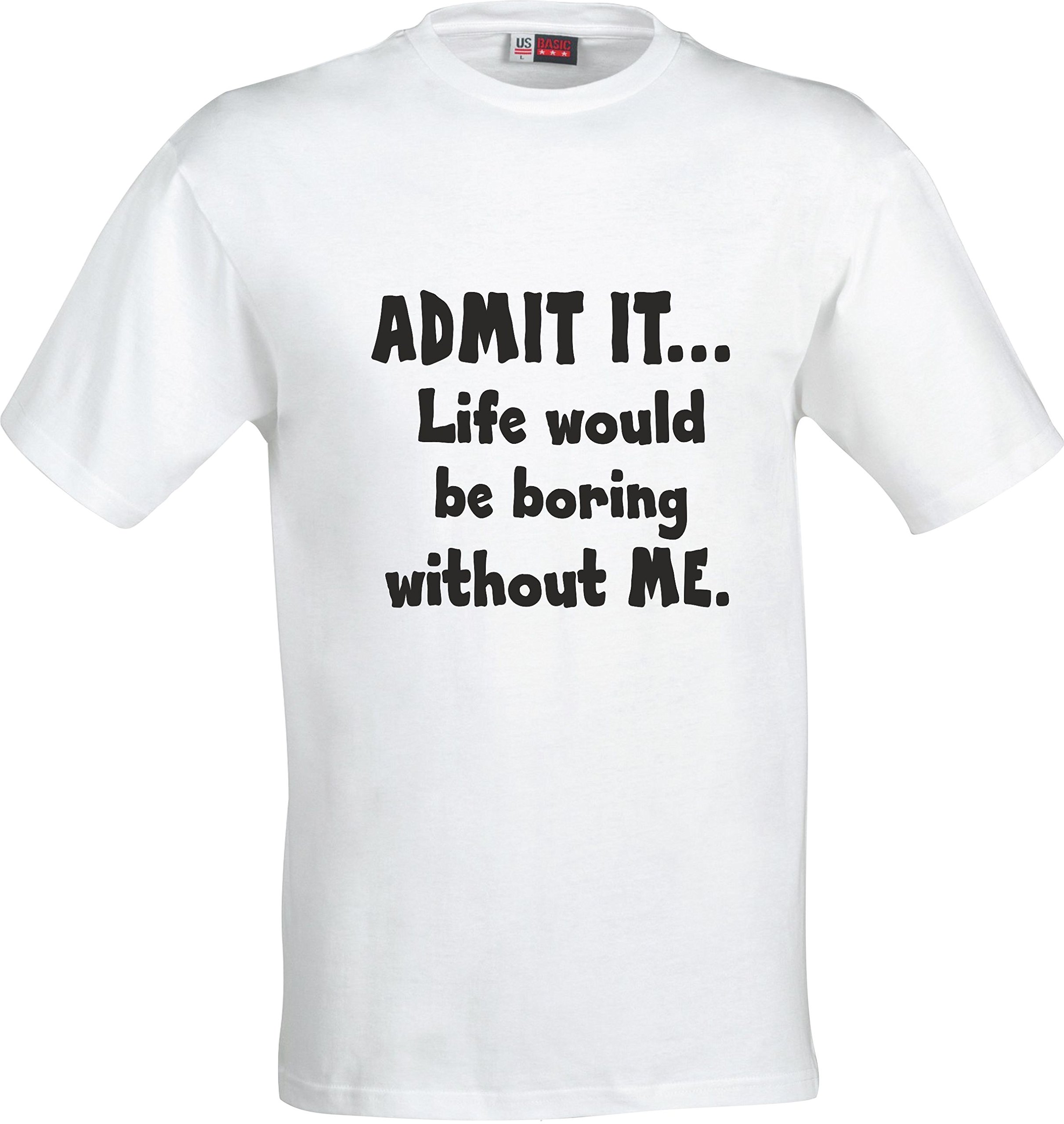 Magic Moments Unisex White Admit It Life Would Be Boring Without Me Funny Xmas Birthday Gift Cotton T Shirt (Small, )