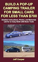 Build a Pop-Up Camping Trailer for Small Cars for Less Than $700: Detailed Instructions, Photos, and Materials List for an Easy Build with Basic Tools