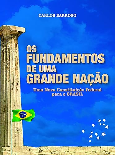 OS FUNDAMENTOS DE UMA GRANDE NAÇÃO: Uma nova Constituição Federal para o BRASIL