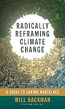 Radically Reframing Climate Change: A Guide to Saving Ourselves