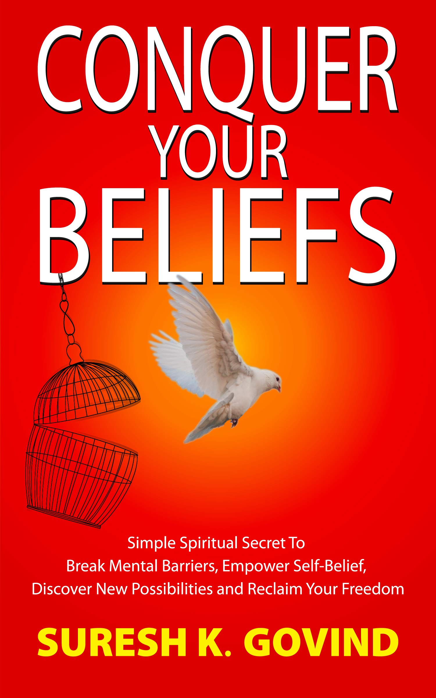 Conquer Your Beliefs: Simple Spiritual Secret to Break Mental Barriers, Empower Self-belief, Discover New Possibilities and Reclaim Your Freedom