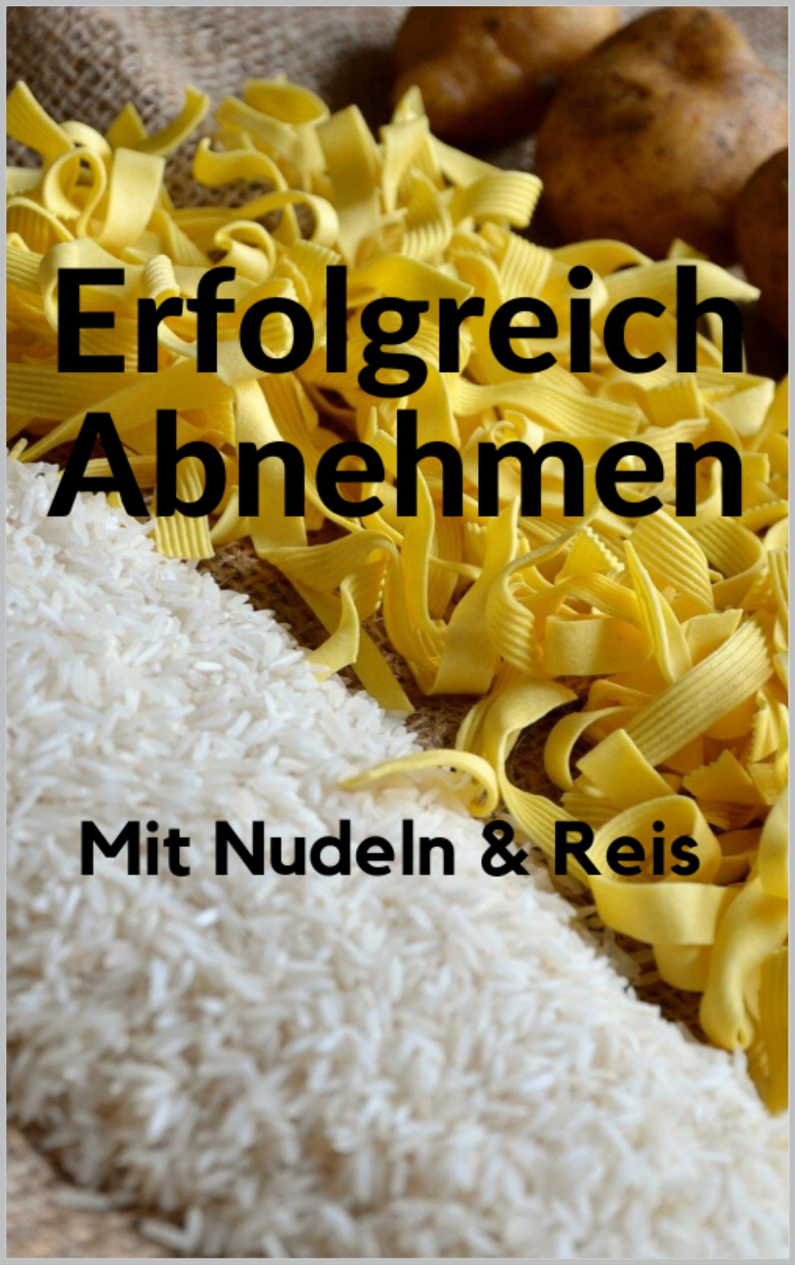 Erfolgreiches Abnehmen mit Nudeln & Reis (German Edition)