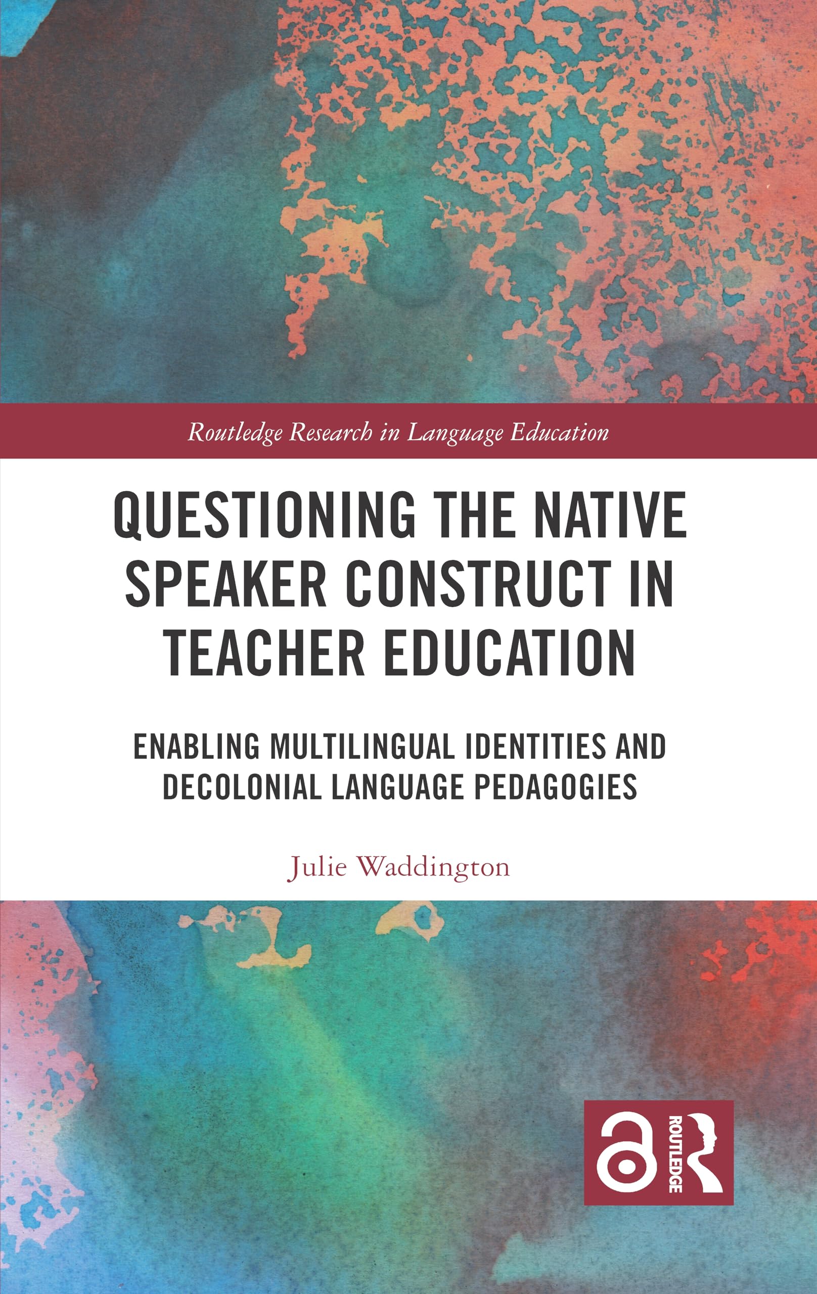 Questioning the Native Speaker Construct in Teacher Education: Enabling Multilingual Identities and Decolonial Language Pedagogies (Routledge Research in Language Education)