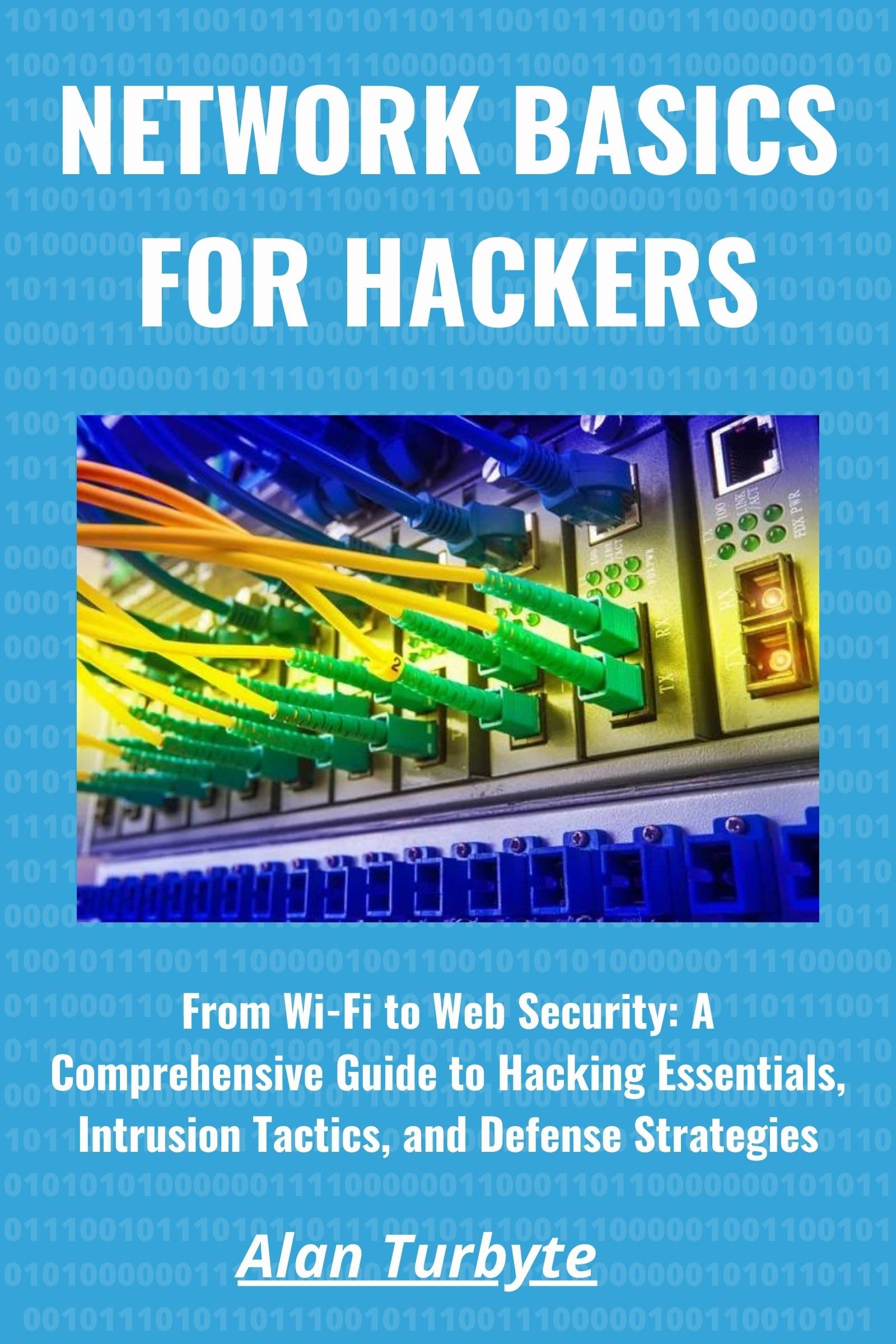 Network Basics for Hackers: From Wi-Fi to Web Security A Comprehensive Guide to Hacking Essentials, Intrusion Tactics, and Defense Strategies