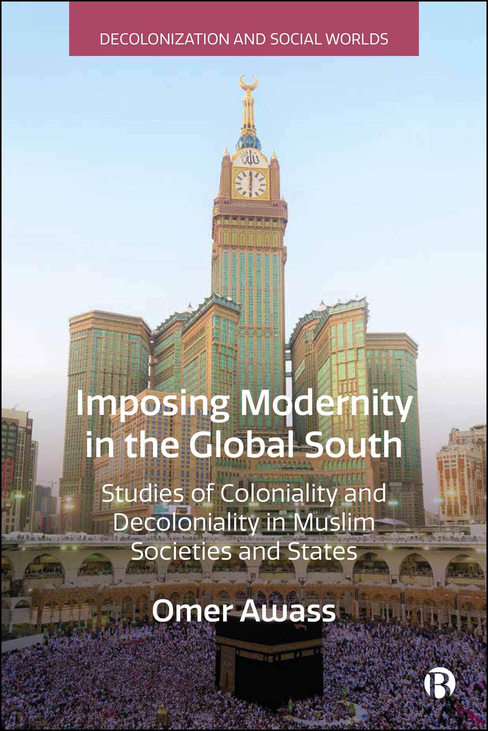 Imposing Modernity in the Global South: Studies of Coloniality and Decoloniality in Muslim Societies and States (Decolonization and Social Worlds)