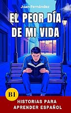 El peor día de mi vida: short stories in spanish for intermediate learners (b1) (panish edition)