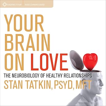 Your Brain on Love: The Neurobiology of Healthy Relationships by Stan Tatkin PsyD MFT
