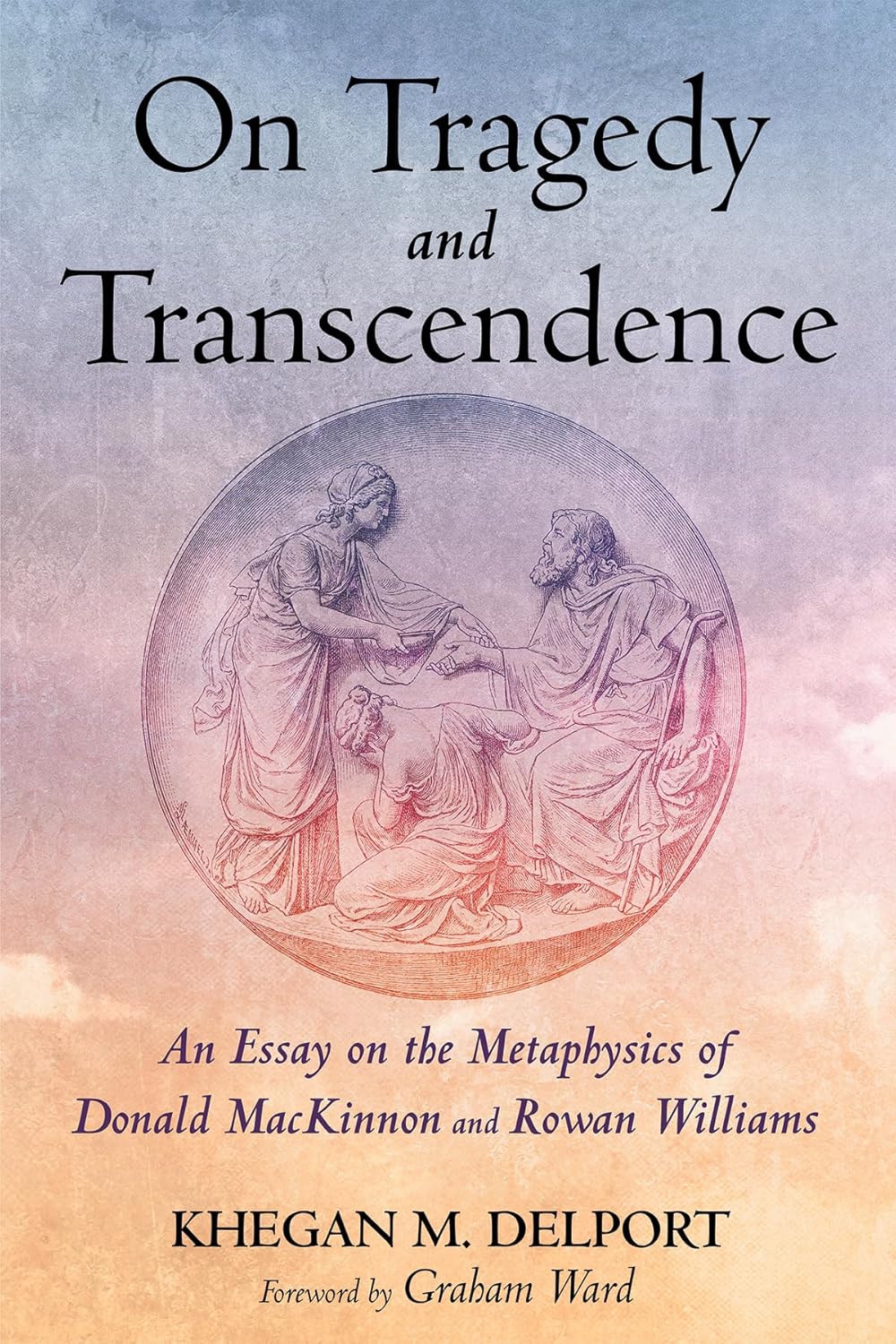 On Tragedy and Transcendence: An Essay on the Metaphysics of Donald MacKinnon and Rowan Williams
