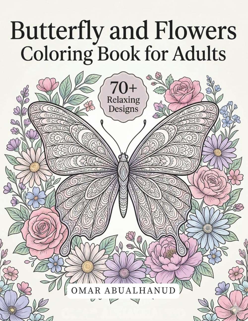 Butterfly and Flowers Coloring Book for Adults: 70+ Relaxing Butterfly and Floral Designs for Stress Relief, Mindfulness, and Creative Coloring