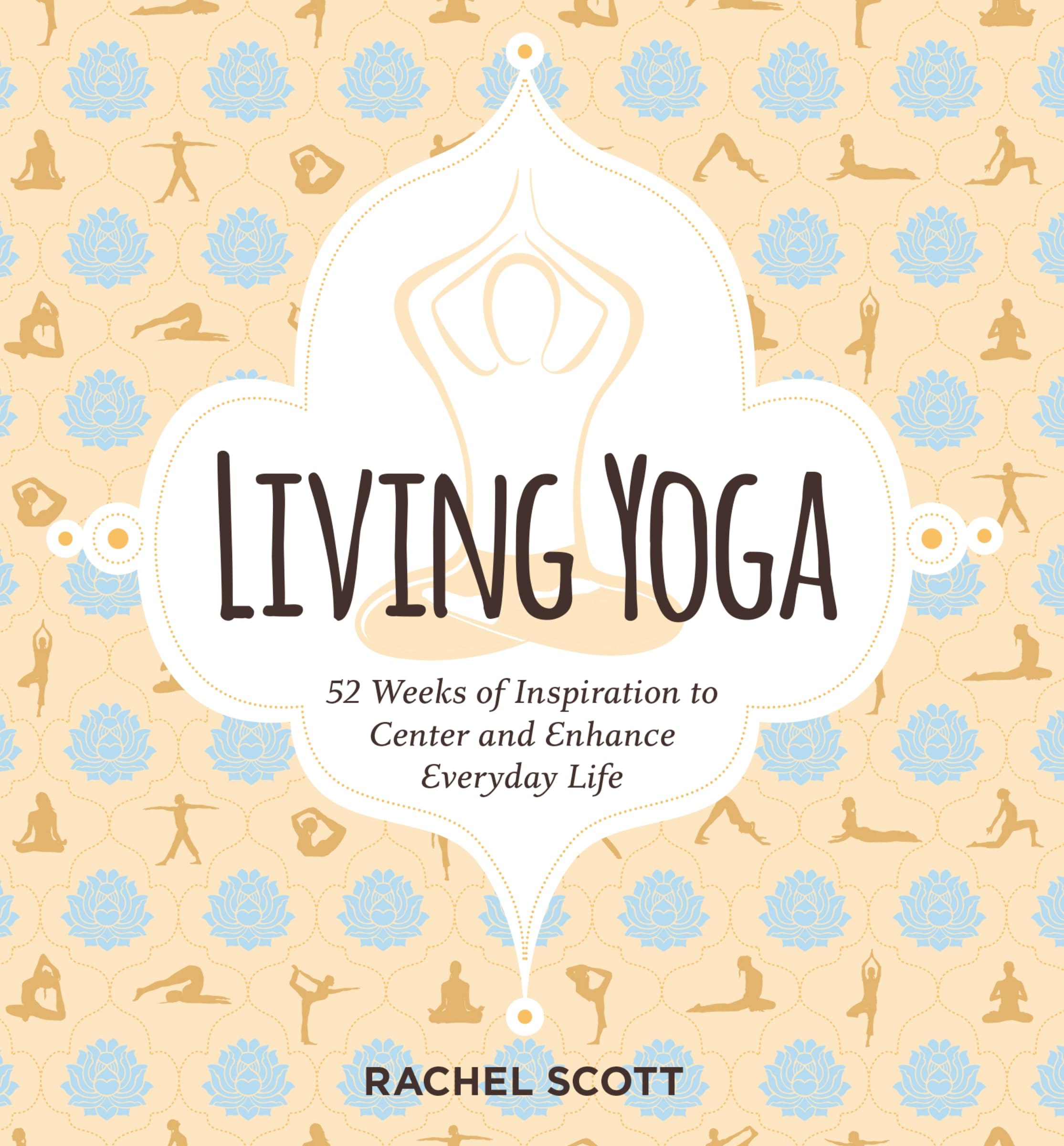 Living Yoga: 52 Weeks of Inspiration to Center and Enhance Everyday Life