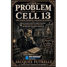 The Problem of Cell 13 and Other Thinking Machine Mysteries Seven Classic Detective Stories Featuring Professor Van Dusen, the Original Scientific Detective | Annotated & Illustrated Edition