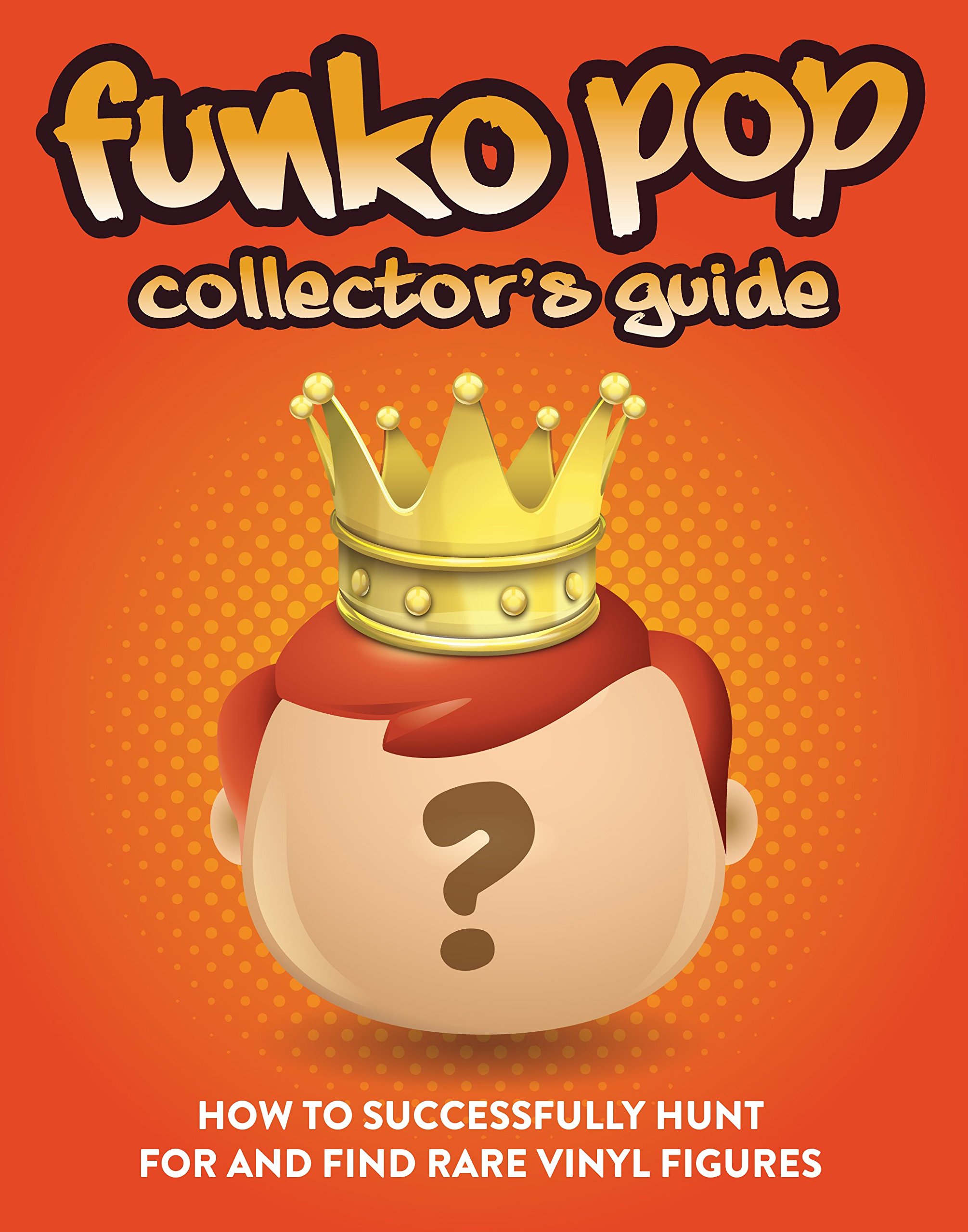 Funko Pop Collector's Guide: How To Successfully Hunt For And Find Rare Vinyl Figures