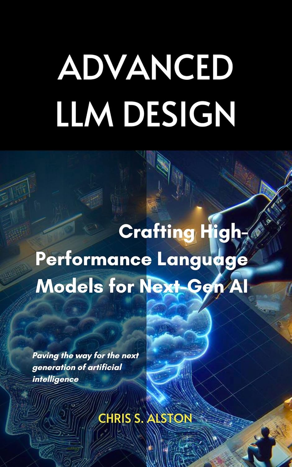 ADVANCED LLM DESIGN: Crafting High-Performance Language Models for Next-Gen AI (AI for Everyone: Your Guide to Next-Gen Language Models) ADVANCED LLM DESIGN: Crafting High-Performance Language Models for Next-Gen AI (AI for Everyone: Your Guide to Next-Gen Language Models)