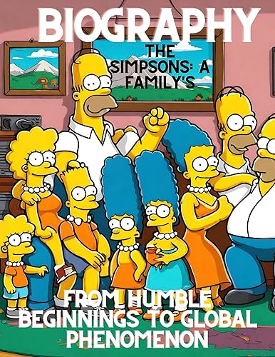 The Simpsons: A Family's Animated Odyssey Biography: From Humble Beginnings to Global Phenomenon