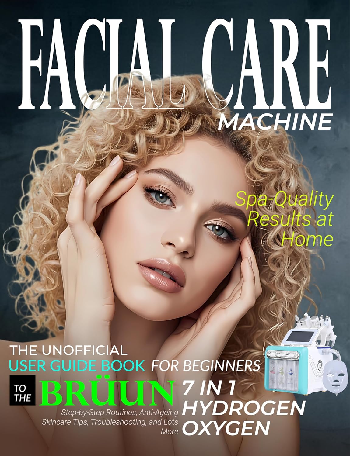 The Unofficial User Guide Book for Beginners to the BRÜUN 7 in 1 Hydrogen Oxygen Facial Care Machine: Step-by-Step Routines, Anti-Aging Skincare Tips, and Troubleshooting for Spa-Quality Results...      [Print Replica] Kindle Edition