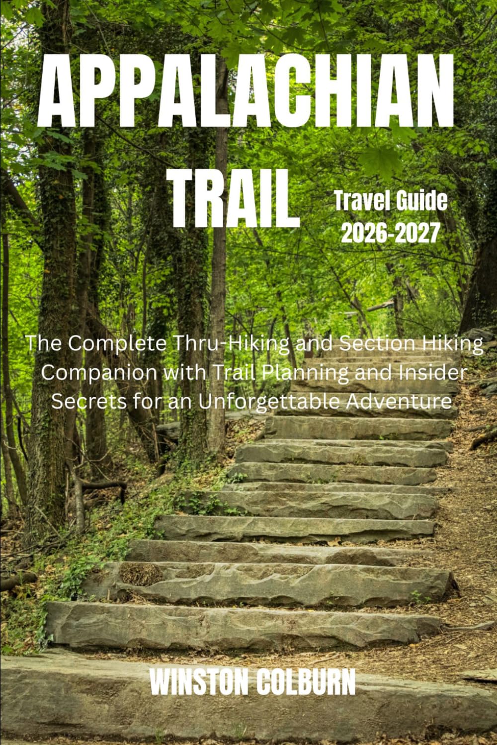 Appalachian Trail Travel Guide 2026-2027: The Complete Thru-Hiking and Section Hiking Companion with Trail Planning and Insider Secrets for an Unforgettable Adventure