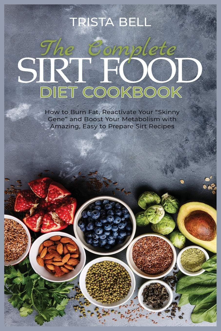 The Complete Sirt Food Diet Cookbook: How to Burn Fat, Reactivate Your Skinny Gene and Boost Your Metabolism with Amazing, Easy to Prepare Sirt Recipes