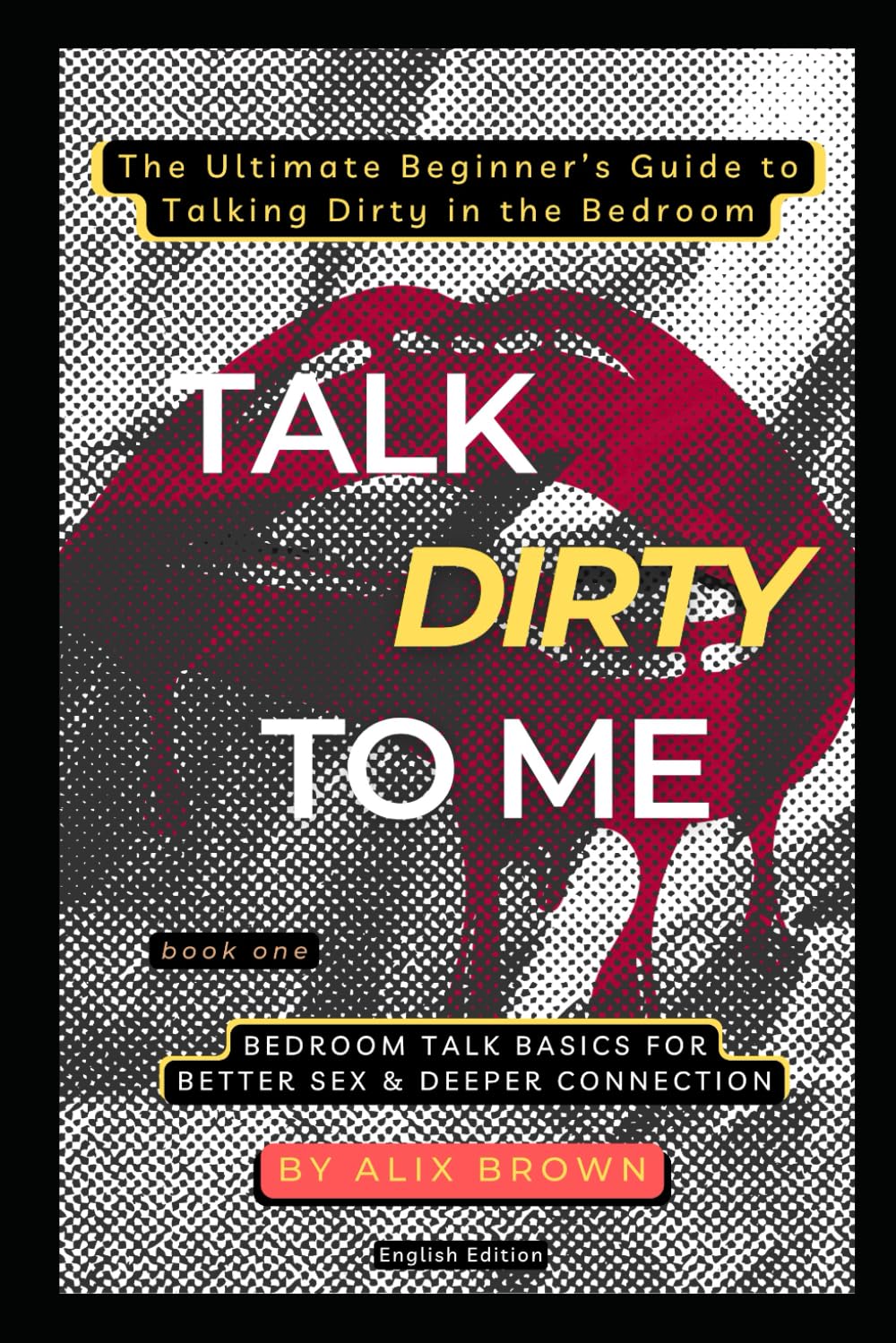 Talk Dirty to Me: The Ultimate Beginner’s Guide to Talking Dirty in the Bedroom: Book 1: Bedroom Talk Basics For Better Sex & Deeper Connection